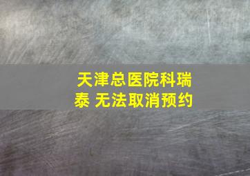 天津总医院科瑞泰 无法取消预约